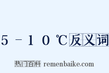 5-10℃反义词是什么意思的图片